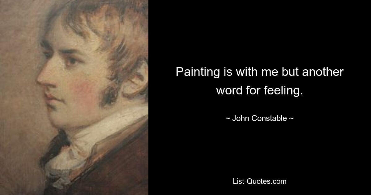 Painting is with me but another word for feeling. — © John Constable