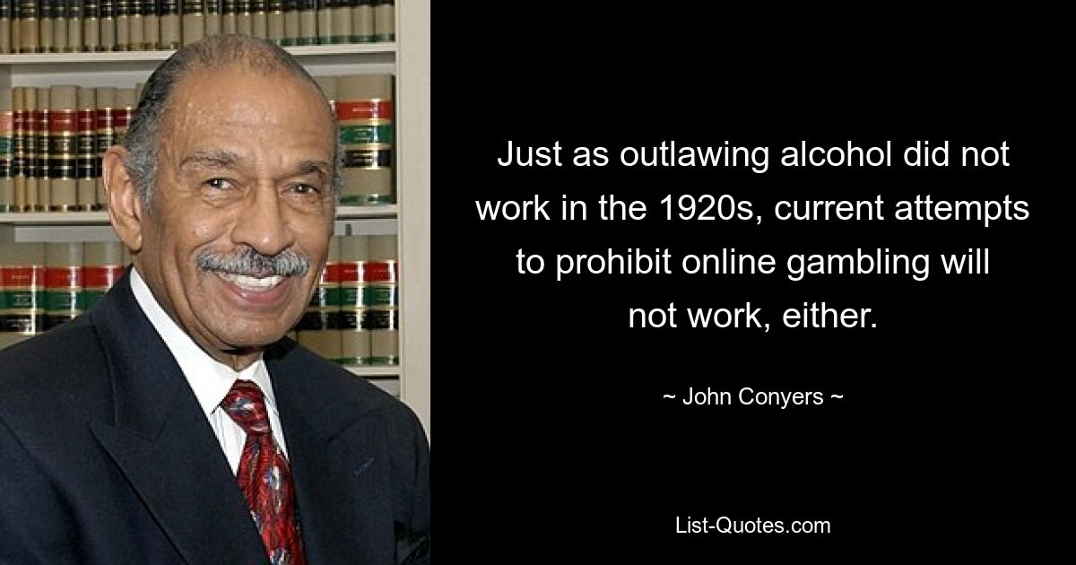 Just as outlawing alcohol did not work in the 1920s, current attempts to prohibit online gambling will not work, either. — © John Conyers