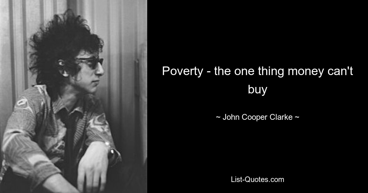 Poverty - the one thing money can't buy — © John Cooper Clarke