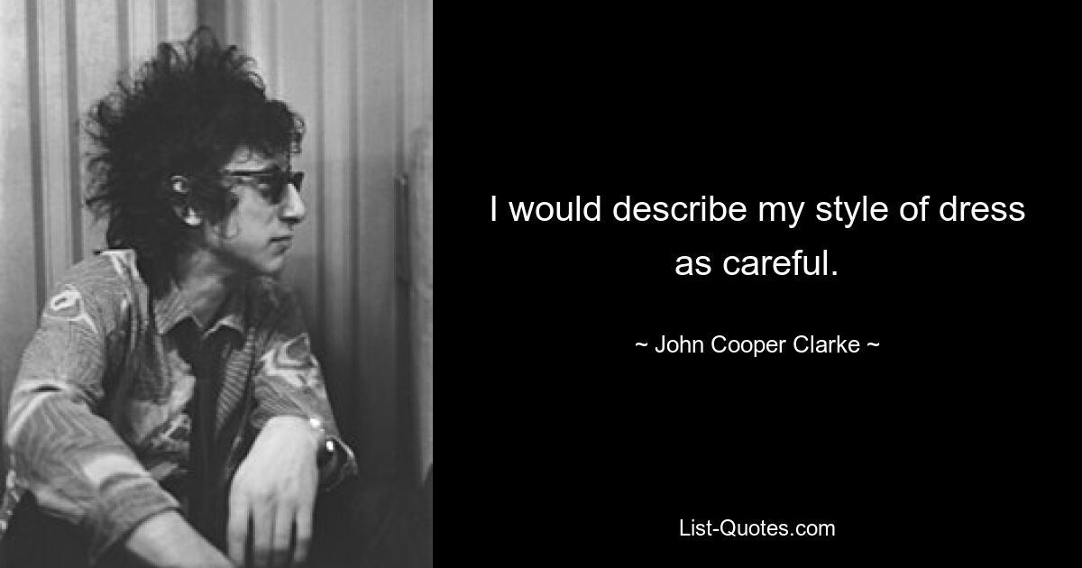 I would describe my style of dress as careful. — © John Cooper Clarke