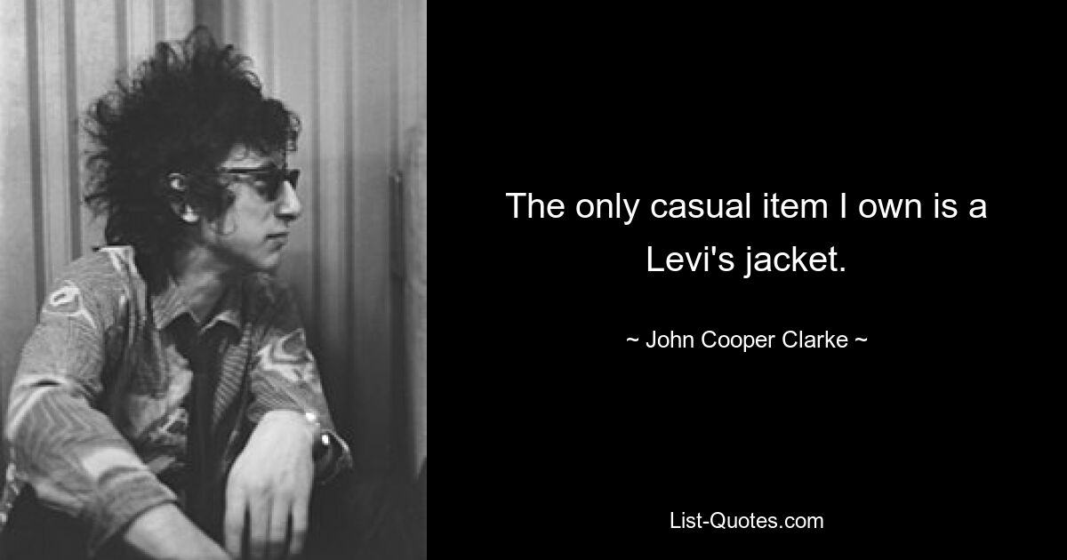 The only casual item I own is a Levi's jacket. — © John Cooper Clarke