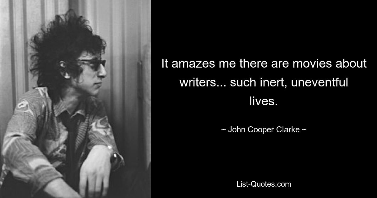 It amazes me there are movies about writers... such inert, uneventful lives. — © John Cooper Clarke