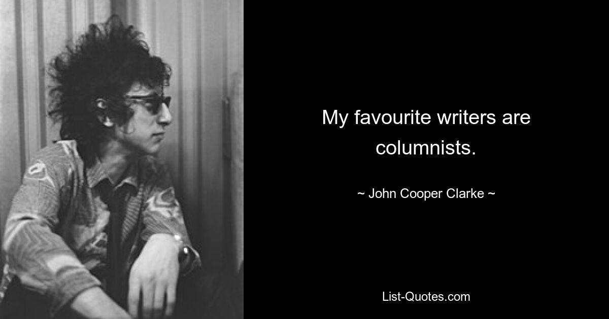 My favourite writers are columnists. — © John Cooper Clarke