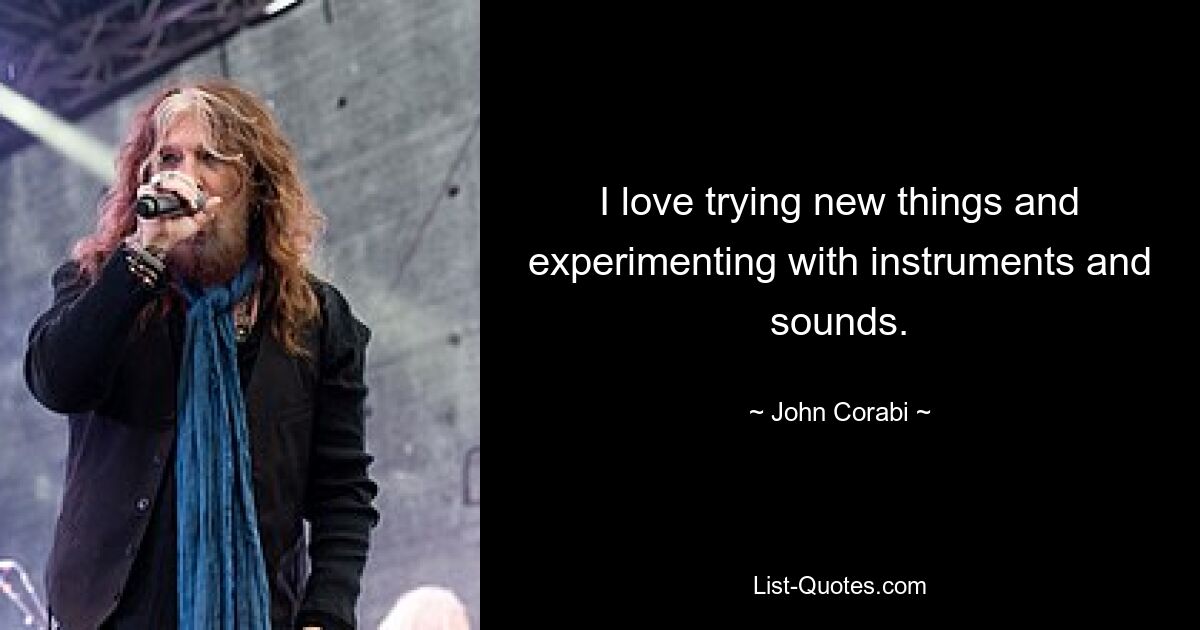 I love trying new things and experimenting with instruments and sounds. — © John Corabi