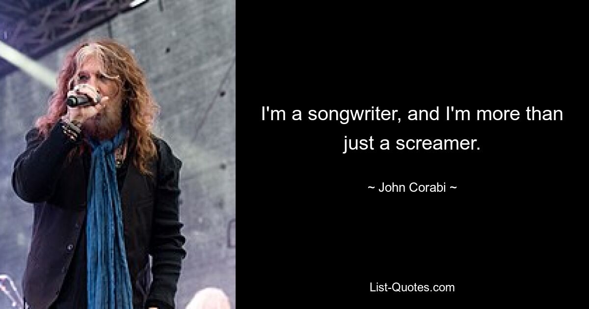 I'm a songwriter, and I'm more than just a screamer. — © John Corabi