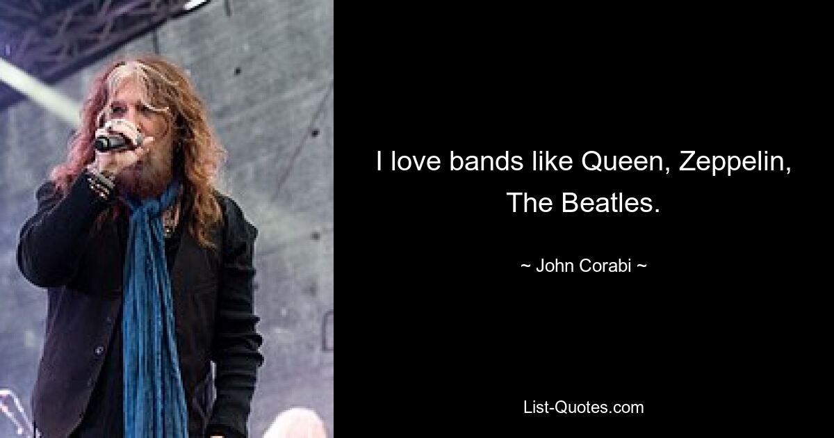 I love bands like Queen, Zeppelin, The Beatles. — © John Corabi