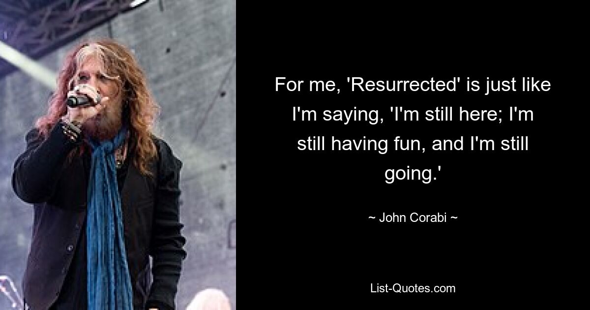 For me, 'Resurrected' is just like I'm saying, 'I'm still here; I'm still having fun, and I'm still going.' — © John Corabi