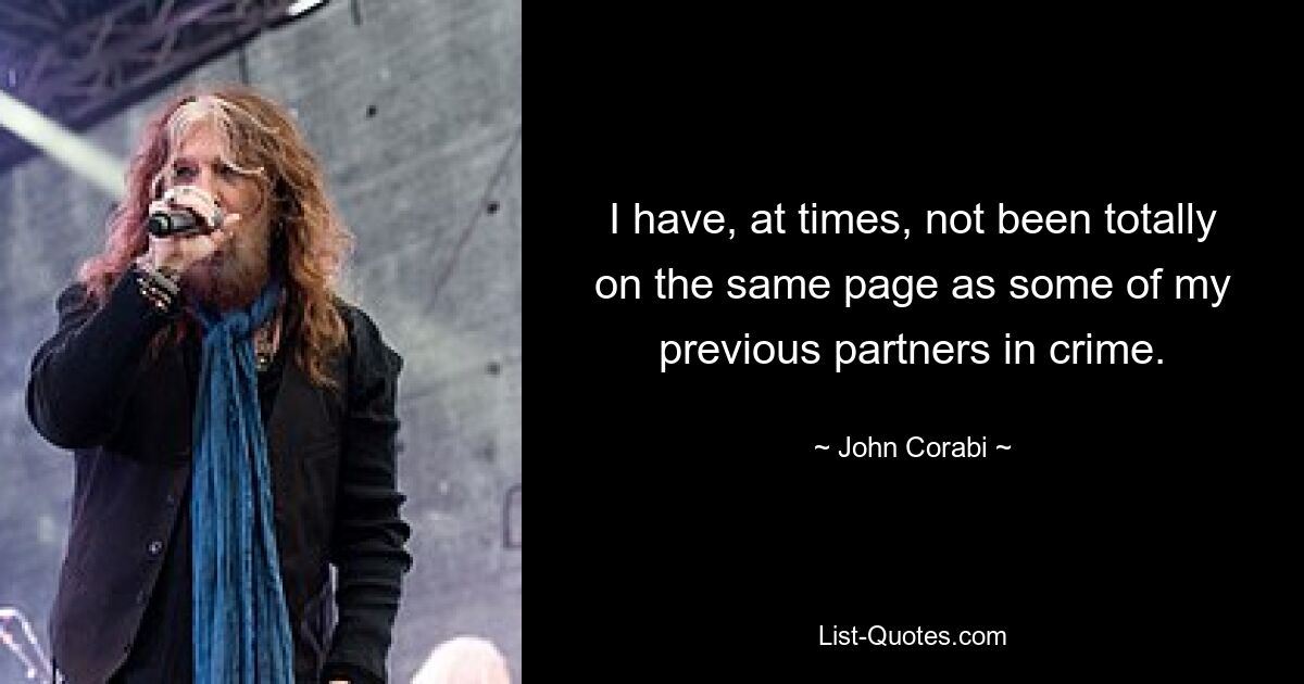 I have, at times, not been totally on the same page as some of my previous partners in crime. — © John Corabi