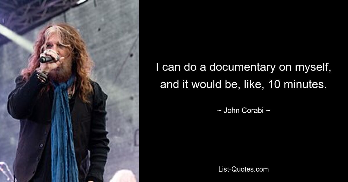 I can do a documentary on myself, and it would be, like, 10 minutes. — © John Corabi