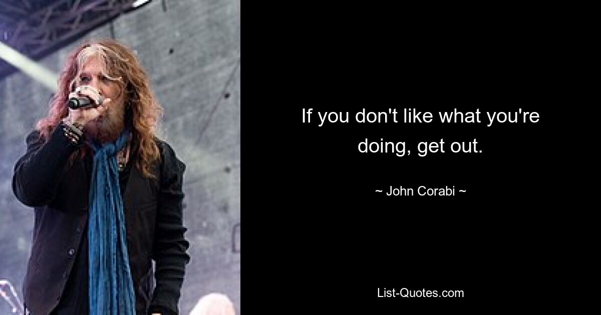 If you don't like what you're doing, get out. — © John Corabi