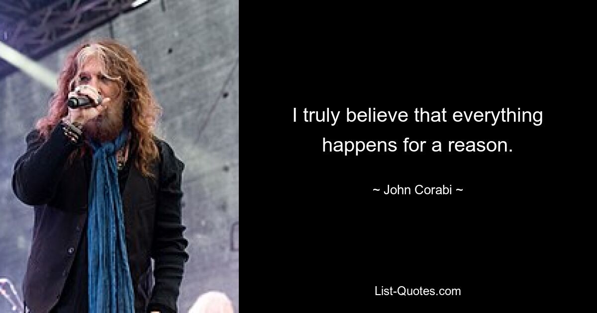 I truly believe that everything happens for a reason. — © John Corabi