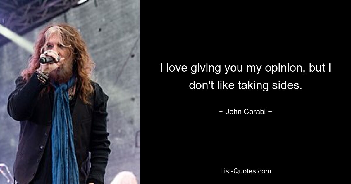 I love giving you my opinion, but I don't like taking sides. — © John Corabi