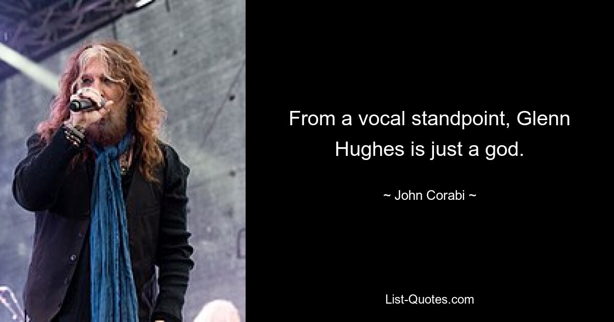 From a vocal standpoint, Glenn Hughes is just a god. — © John Corabi