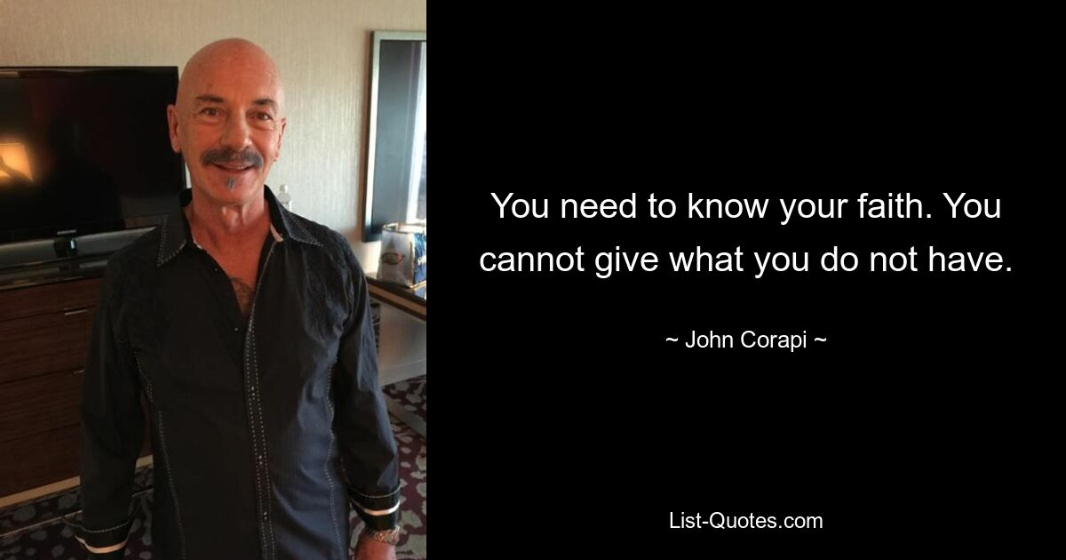 You need to know your faith. You cannot give what you do not have. — © John Corapi