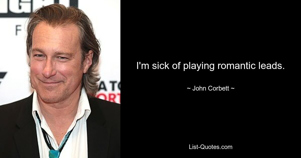 I'm sick of playing romantic leads. — © John Corbett