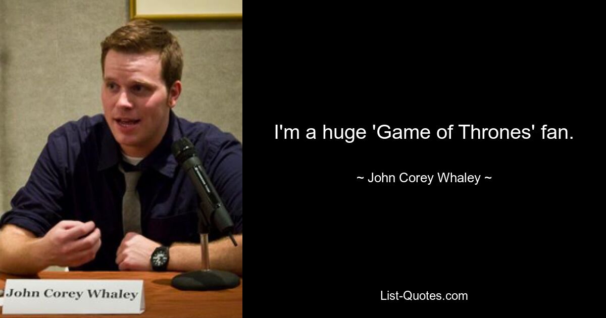 I'm a huge 'Game of Thrones' fan. — © John Corey Whaley