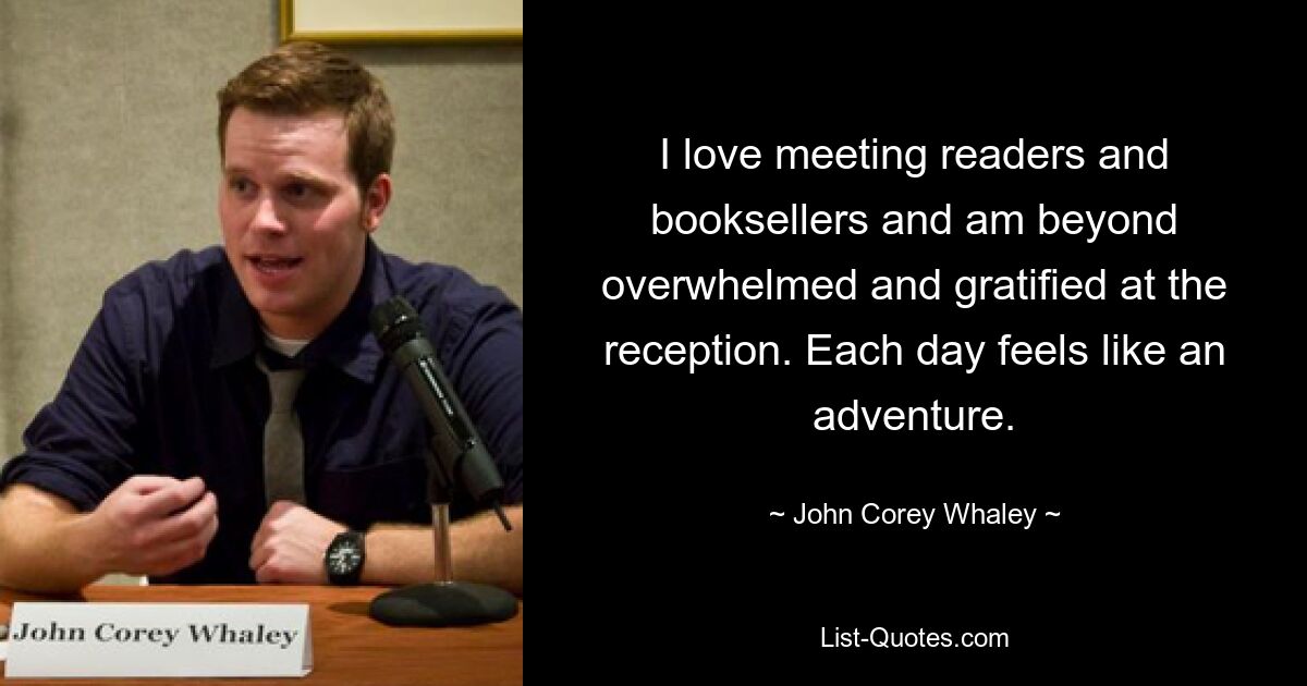 I love meeting readers and booksellers and am beyond overwhelmed and gratified at the reception. Each day feels like an adventure. — © John Corey Whaley