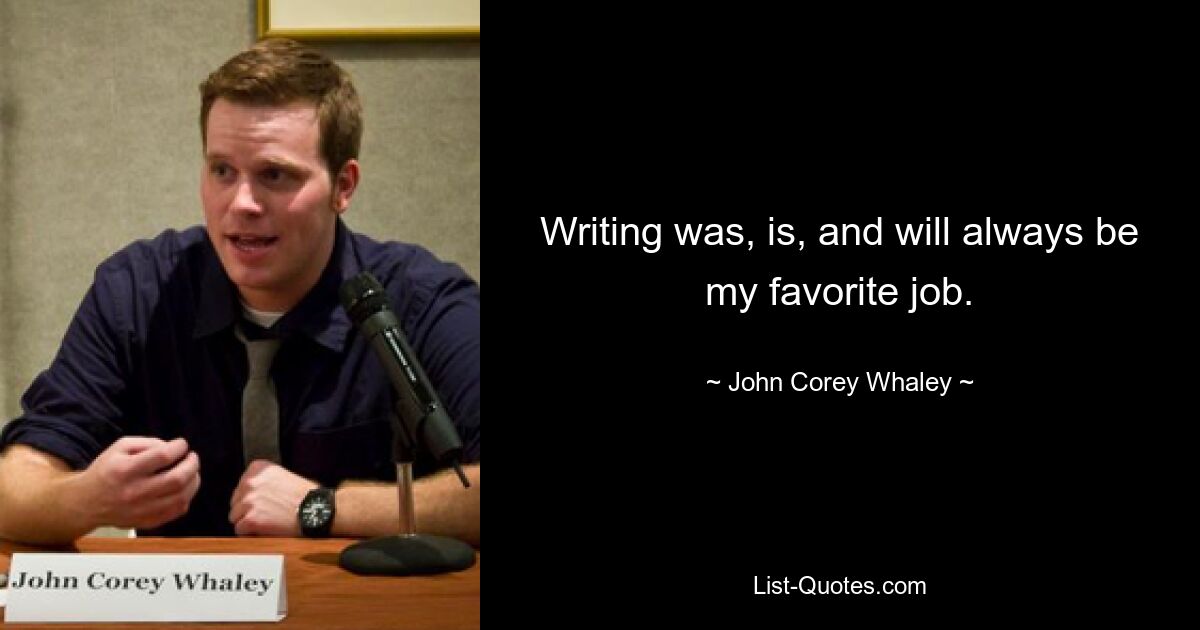 Writing was, is, and will always be my favorite job. — © John Corey Whaley