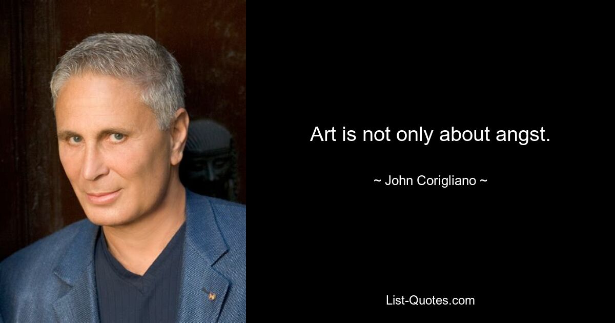 Art is not only about angst. — © John Corigliano