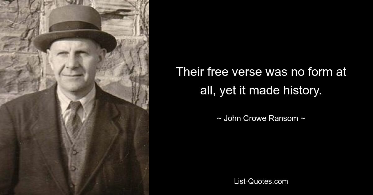 Their free verse was no form at all, yet it made history. — © John Crowe Ransom