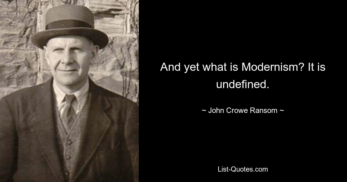 And yet what is Modernism? It is undefined. — © John Crowe Ransom