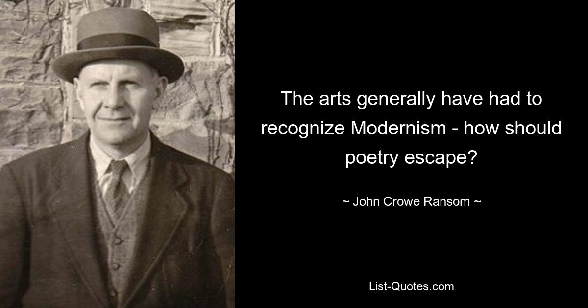 The arts generally have had to recognize Modernism - how should poetry escape? — © John Crowe Ransom