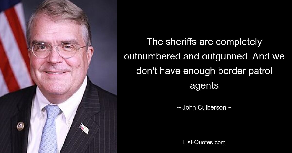 The sheriffs are completely outnumbered and outgunned. And we don't have enough border patrol agents — © John Culberson