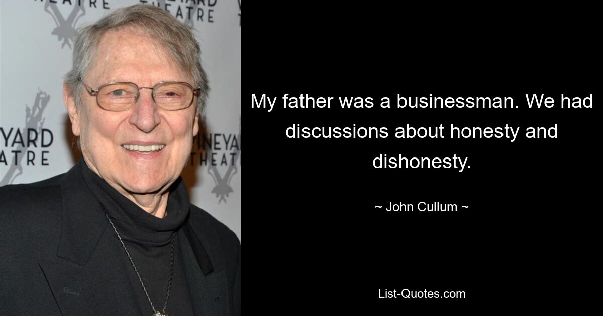 My father was a businessman. We had discussions about honesty and dishonesty. — © John Cullum