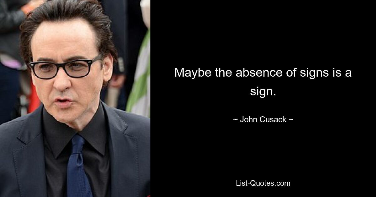 Maybe the absence of signs is a sign. — © John Cusack