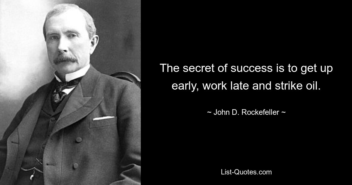 The secret of success is to get up early, work late and strike oil. — © John D. Rockefeller