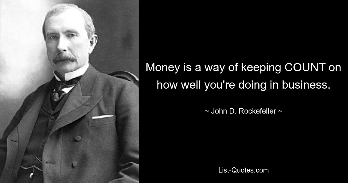 Money is a way of keeping COUNT on how well you're doing in business. — © John D. Rockefeller