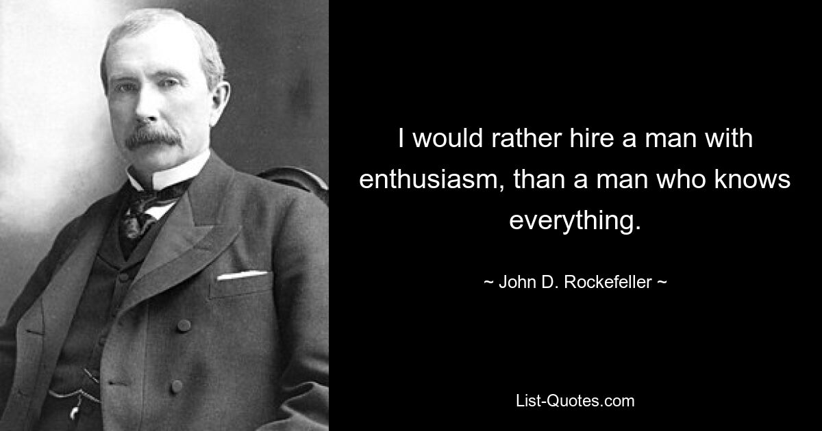 I would rather hire a man with enthusiasm, than a man who knows everything. — © John D. Rockefeller