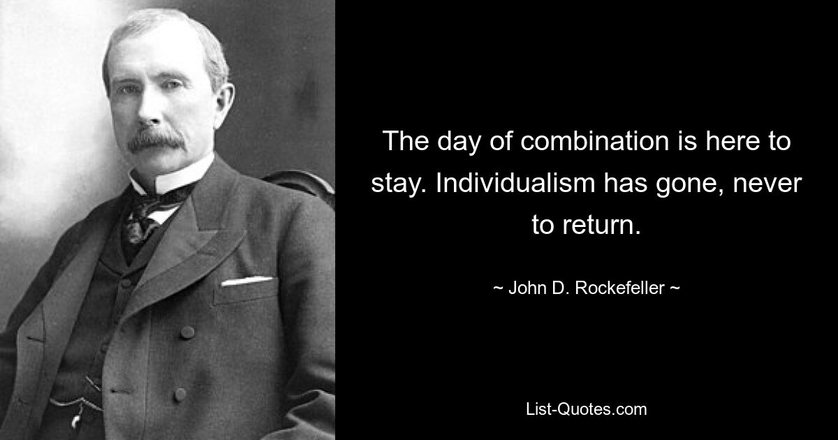 The day of combination is here to stay. Individualism has gone, never to return. — © John D. Rockefeller