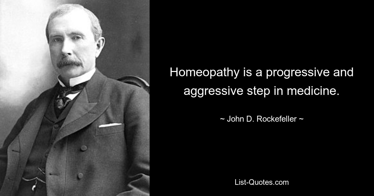 Homeopathy is a progressive and aggressive step in medicine. — © John D. Rockefeller