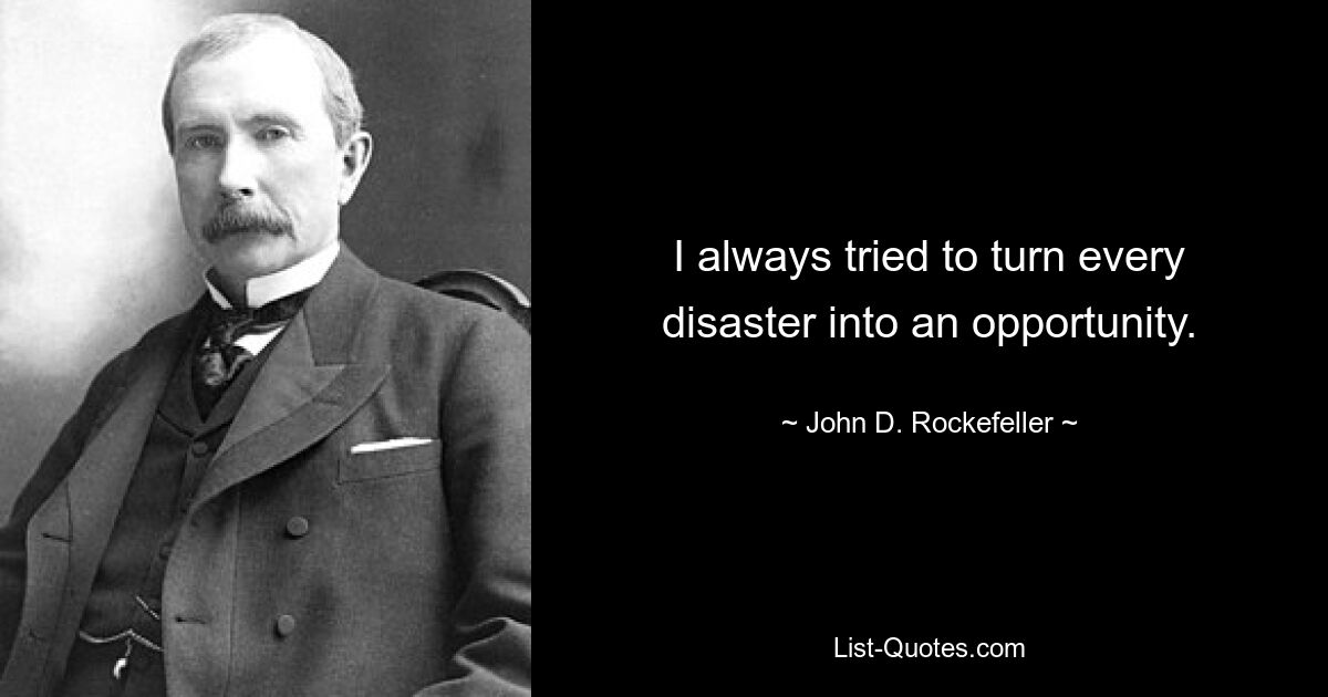 I always tried to turn every disaster into an opportunity. — © John D. Rockefeller