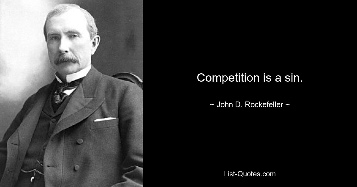 Competition is a sin. — © John D. Rockefeller