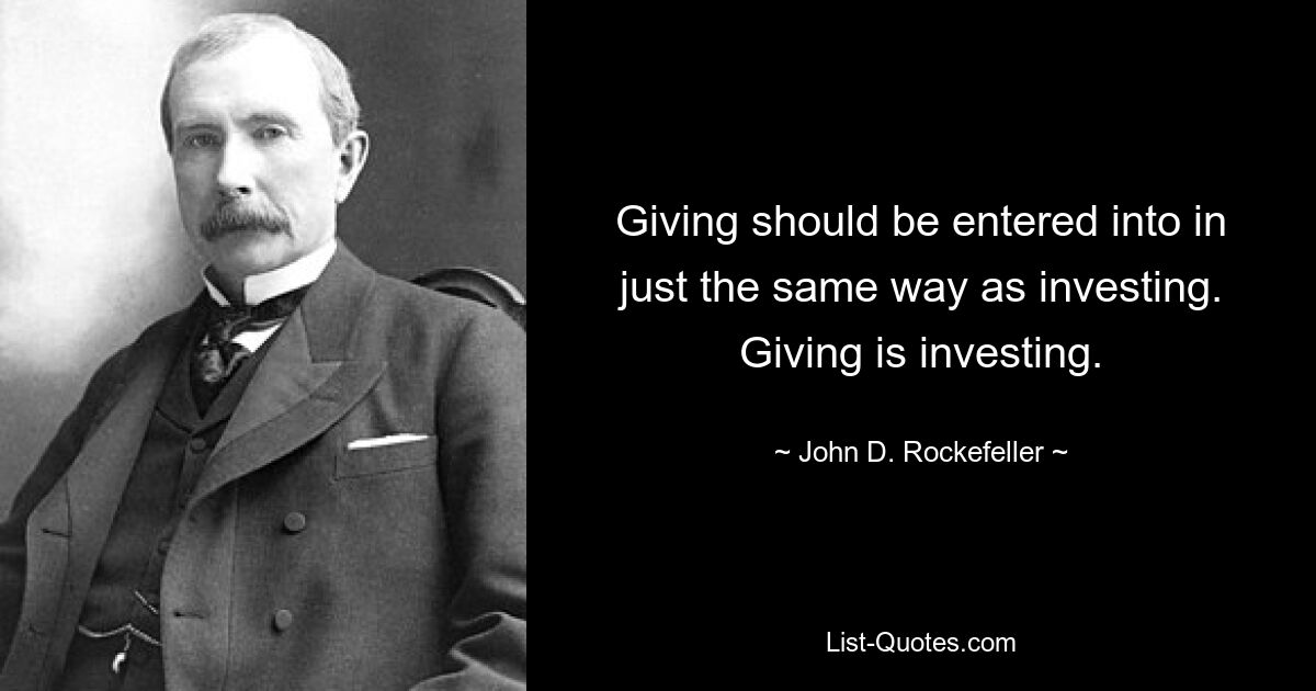 Giving should be entered into in just the same way as investing. Giving is investing. — © John D. Rockefeller