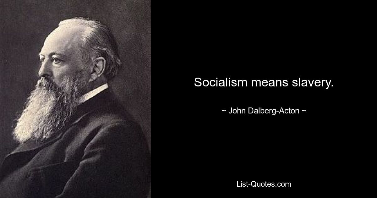 Socialism means slavery. — © John Dalberg-Acton