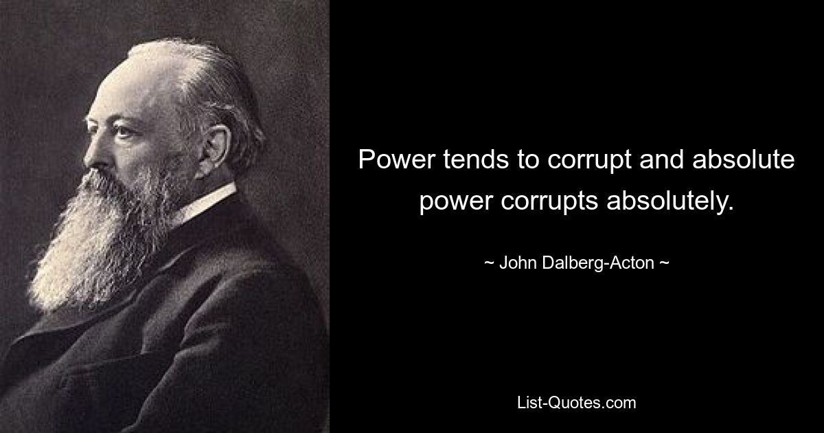 Власть развращает, а абсолютная власть развращает абсолютно. — © Джон Далберг-Актон 