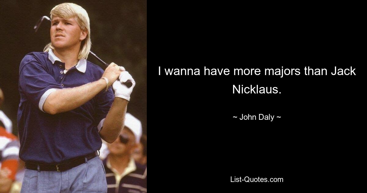 I wanna have more majors than Jack Nicklaus. — © John Daly