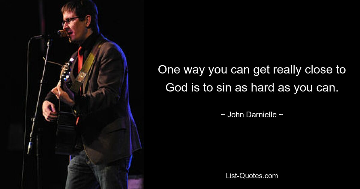 One way you can get really close to God is to sin as hard as you can. — © John Darnielle