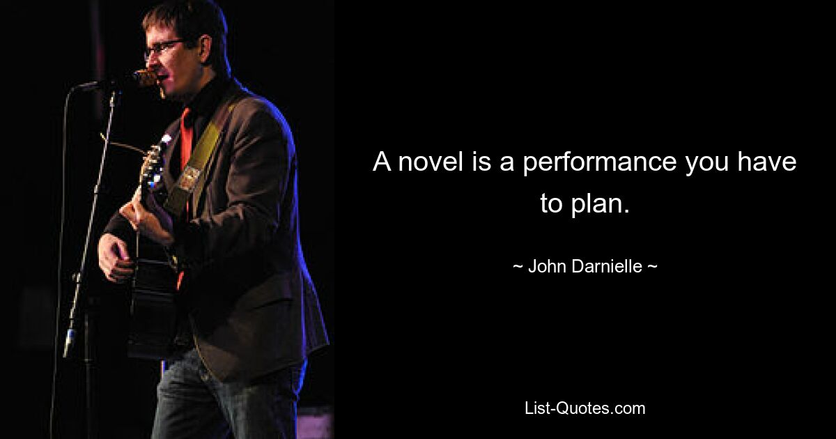 A novel is a performance you have to plan. — © John Darnielle