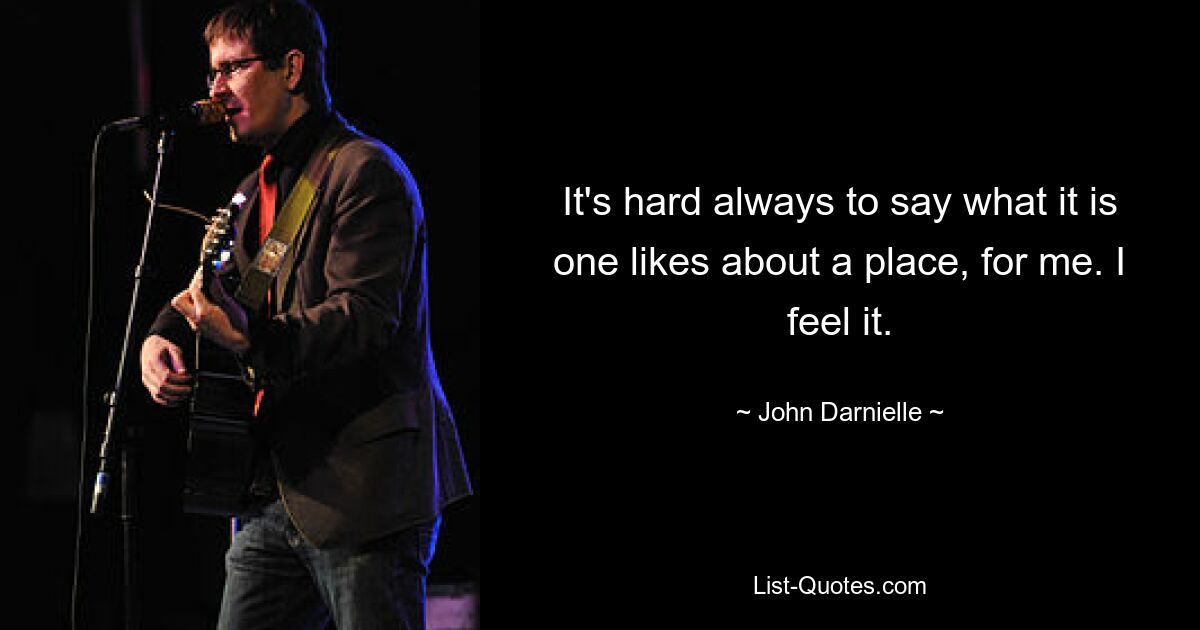 It's hard always to say what it is one likes about a place, for me. I feel it. — © John Darnielle