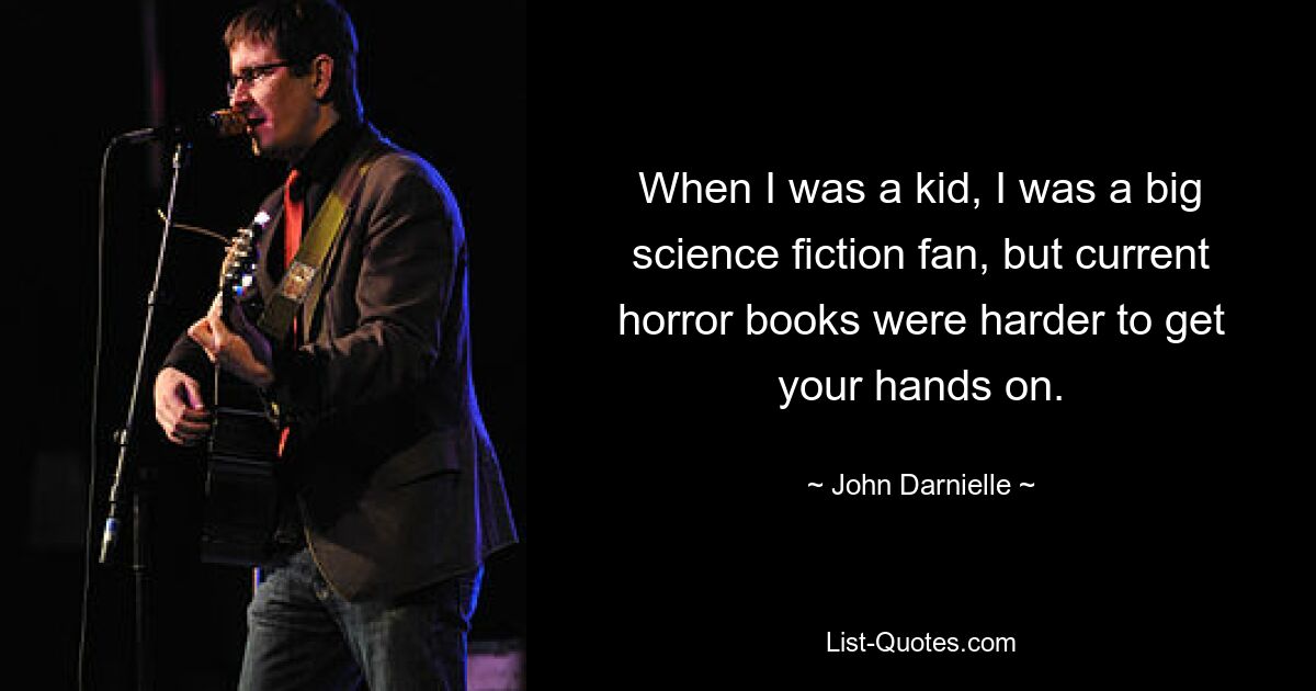 When I was a kid, I was a big science fiction fan, but current horror books were harder to get your hands on. — © John Darnielle