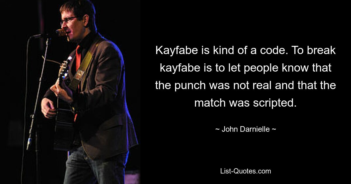 Kayfabe is kind of a code. To break kayfabe is to let people know that the punch was not real and that the match was scripted. — © John Darnielle