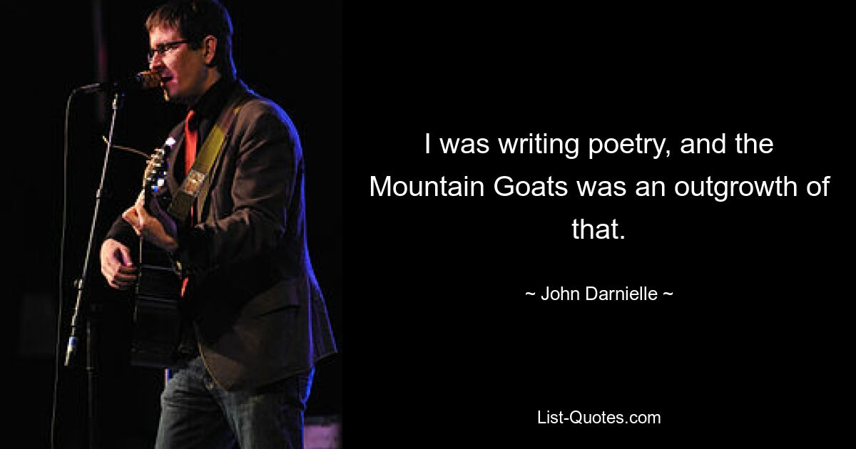 I was writing poetry, and the Mountain Goats was an outgrowth of that. — © John Darnielle