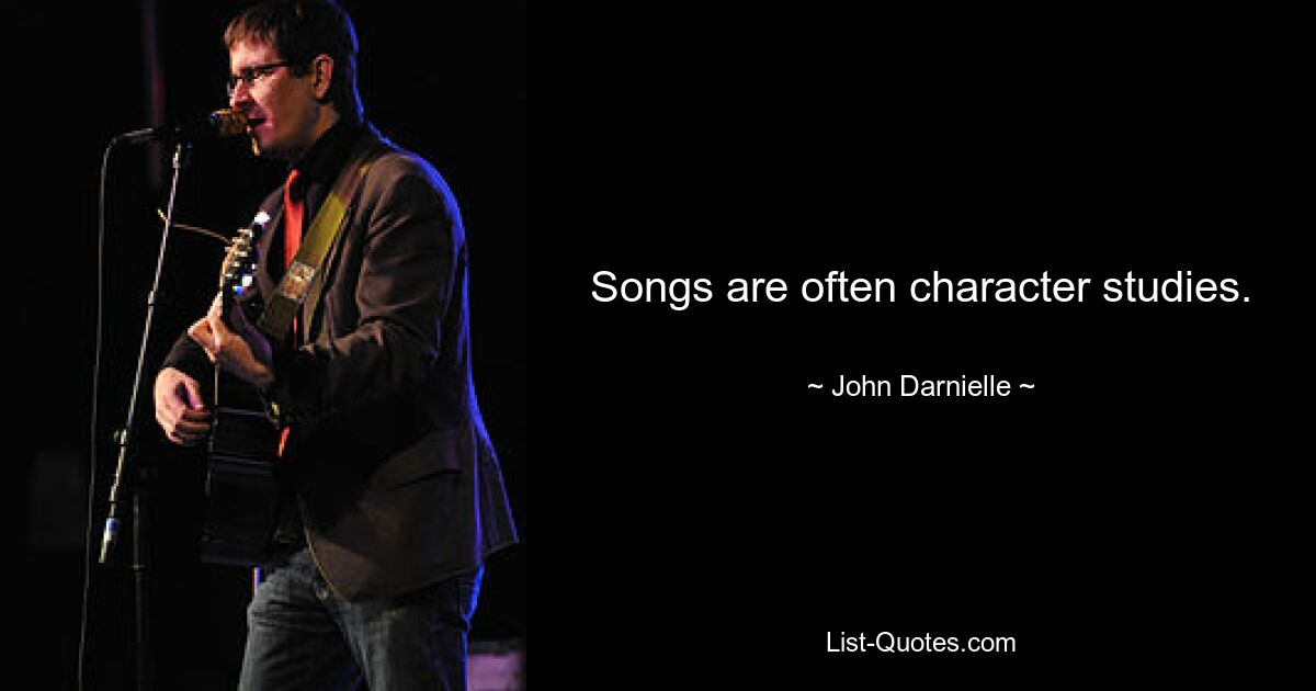 Songs are often character studies. — © John Darnielle