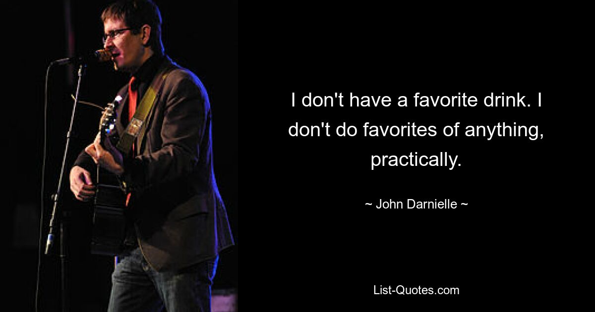 I don't have a favorite drink. I don't do favorites of anything, practically. — © John Darnielle