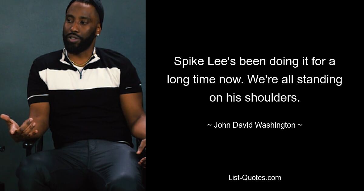 Spike Lee's been doing it for a long time now. We're all standing on his shoulders. — © John David Washington