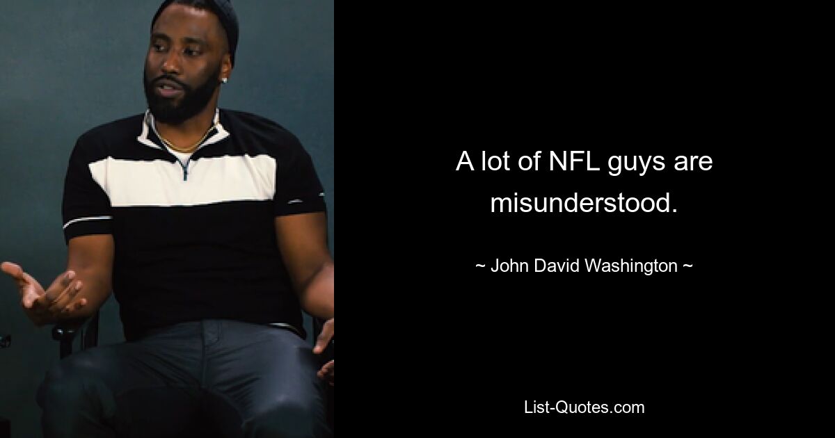 A lot of NFL guys are misunderstood. — © John David Washington